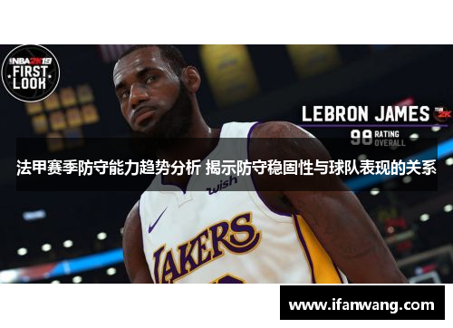 法甲赛季防守能力趋势分析 揭示防守稳固性与球队表现的关系